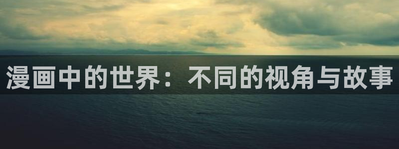 喵趣漫画app下载免费：漫画中的世界：不同的视角与故事