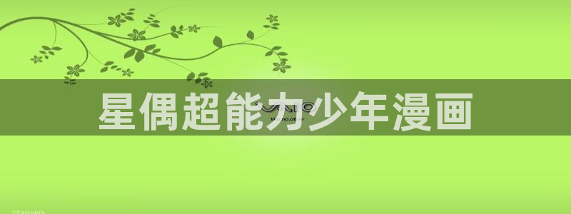 喵趣漫画2025最新版本下载：星偶超能力少年漫画