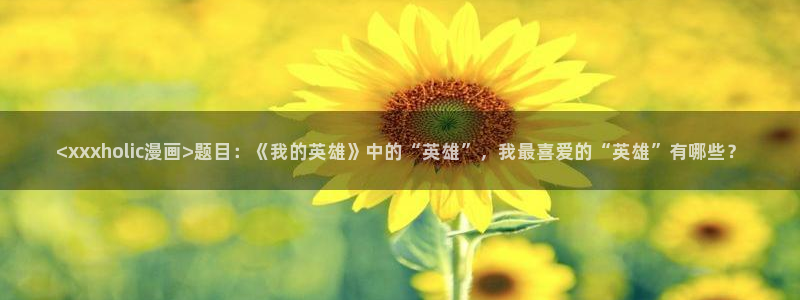 www.喵趣,top：<xxxholic漫画>题目：《我的英雄》中的“英雄”，我最喜爱的“英雄”有哪些？