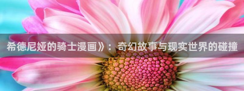 喵趣漫画下载app官方：希德尼娅的骑士漫画》：奇幻故事与现实世界的碰撞
