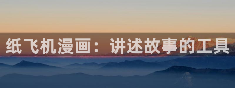 喵趣漫画无广：纸飞机漫画：讲述故事的工具