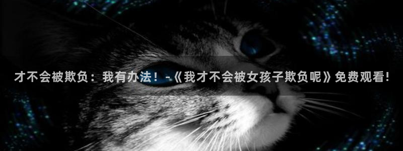 喵趣影视：才不会被欺负：我有办法！-《我才不会被女孩子欺负呢》免费观看!