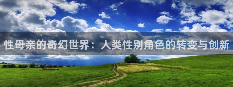 喵趣包：性母亲的奇幻世界：人类性别角色的转变与创新