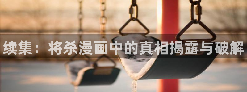 喵趣漫画官方版：续集：将杀漫画中的真相揭露与破解